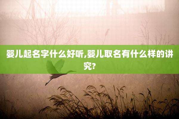婴儿起名字什么好听,婴儿取名有什么样的讲究?