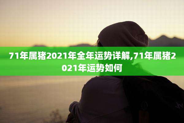 71年属猪2021年全年运势详解,71年属猪2021年运势如何