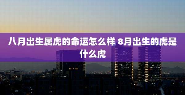 八月出生属虎的命运怎么样 8月出生的虎是什么虎