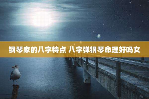 钢琴家的八字特点 八字弹钢琴命理好吗女