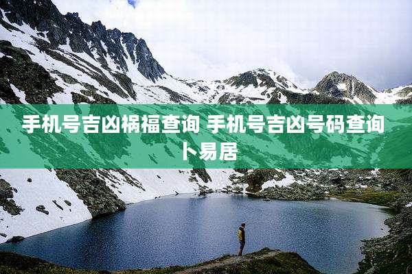 手机号吉凶祸福查询 手机号吉凶号码查询 卜易居