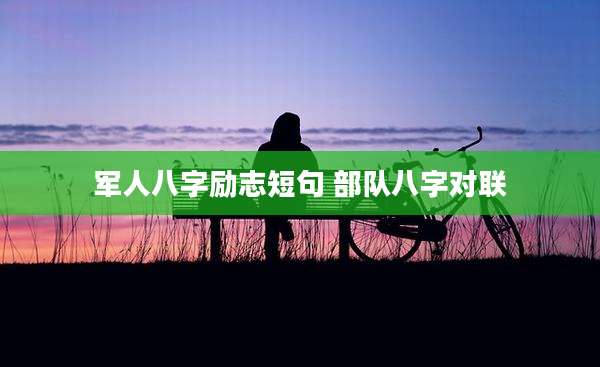 军人八字励志短句 部队八字对联