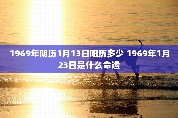 1969年阴历1月13日阳历多少 1969年1月23日是什么命运