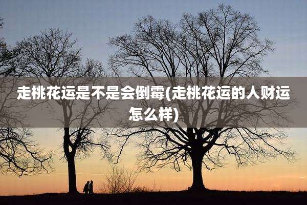 走桃花运是不是会倒霉(走桃花运的人财运怎么样)