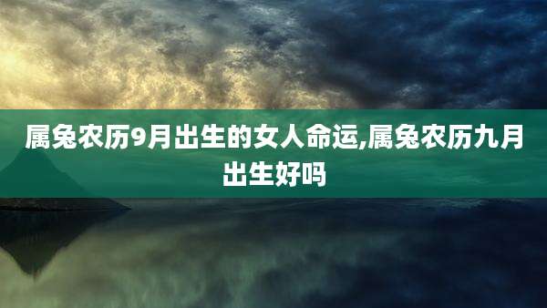 属兔农历9月出生的女人命运,属兔农历九月出生好吗