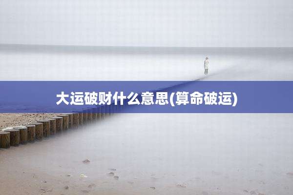 大运破财什么意思(算命破运)