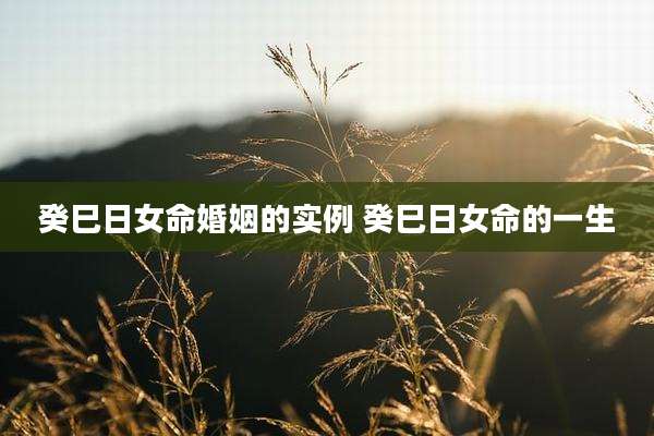 癸巳日女命婚姻的实例 癸巳日女命的一生