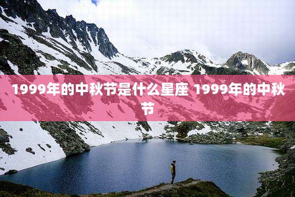 1999年的中秋节是什么星座 1999年的中秋节