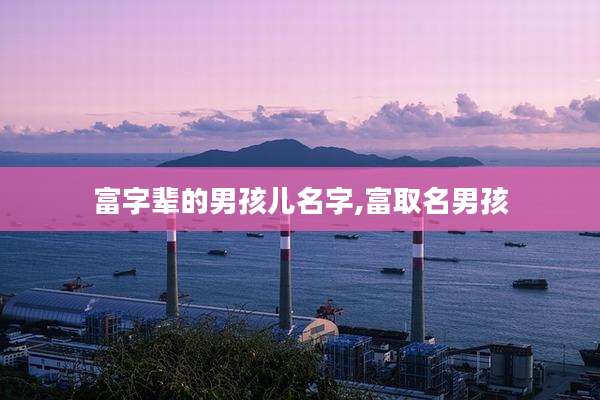 富字辈的男孩儿名字,富取名男孩