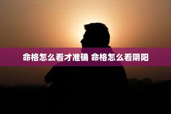 命格怎么看才准确 命格怎么看阴阳