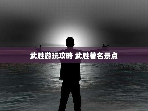 武胜游玩攻略 武胜著名景点