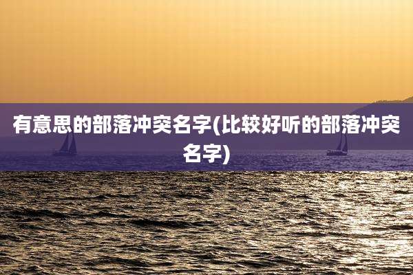 有意思的部落冲突名字(比较好听的部落冲突名字)
