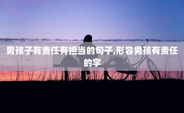 男孩子有责任有担当的句子,形容男孩有责任的字