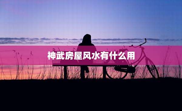 神武房屋风水有什么用