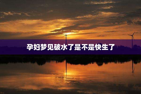 孕妇梦见破水了是不是快生了