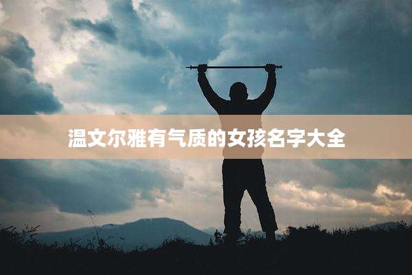 温文尔雅有气质的女孩名字大全
