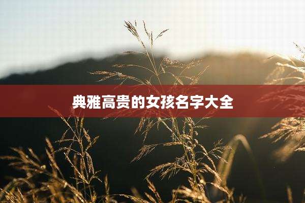 典雅高贵的女孩名字大全