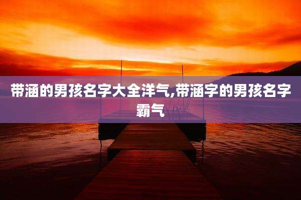 带涵的男孩名字大全洋气,带涵字的男孩名字霸气