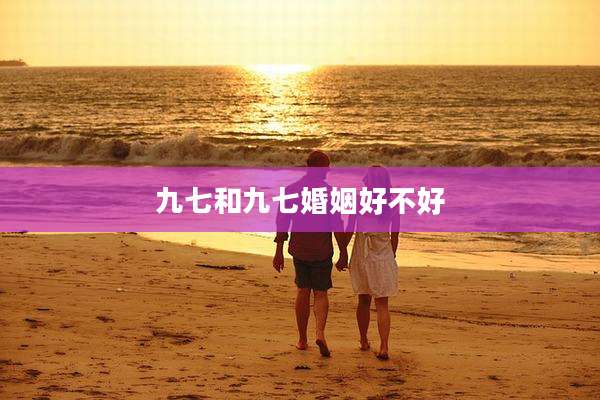 九七和九七婚姻好不好