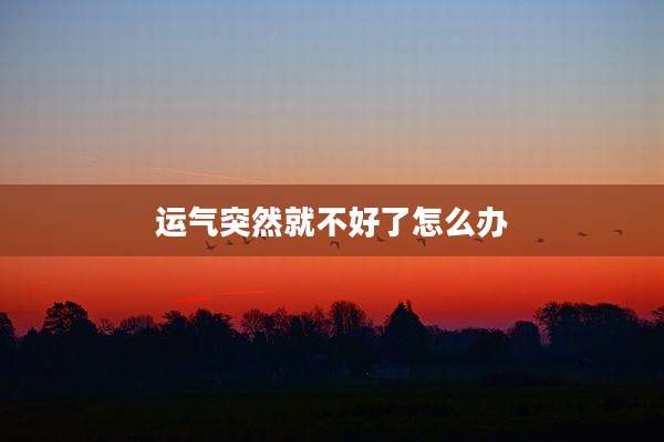 运气突然就不好了怎么办