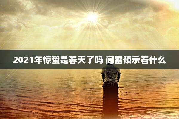 2021年惊蛰是春天了吗 闻雷预示着什么