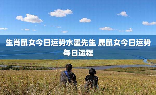 生肖鼠女今日运势水墨先生 属鼠女今日运势每日运程