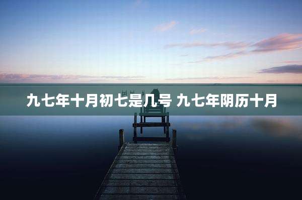九七年十月初七是几号 九七年阴历十月
