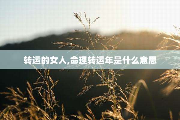转运的女人,命理转运年是什么意思