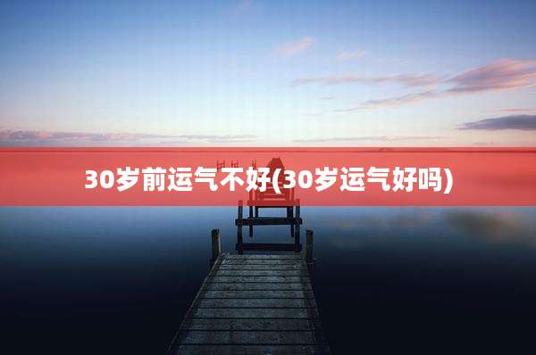 30岁前运气不好(30岁运气好吗)
