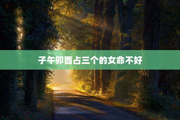 子午卯酉占三个的女命不好