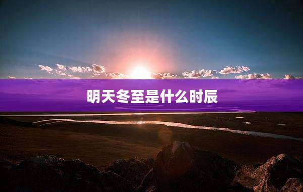 明天冬至是什么时辰