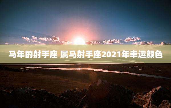 马年的射手座 属马射手座2021年幸运颜色