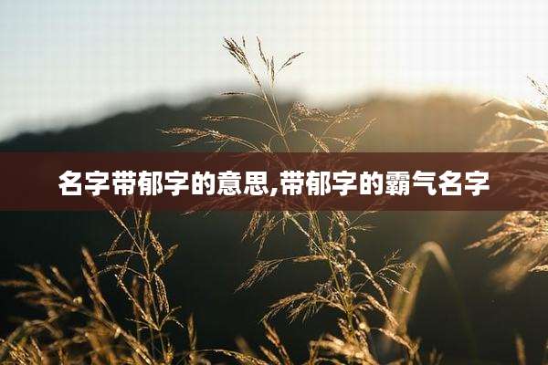 名字带郁字的意思,带郁字的霸气名字