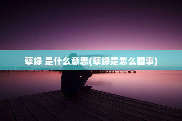 孽缘 是什么意思(孽缘是怎么回事)