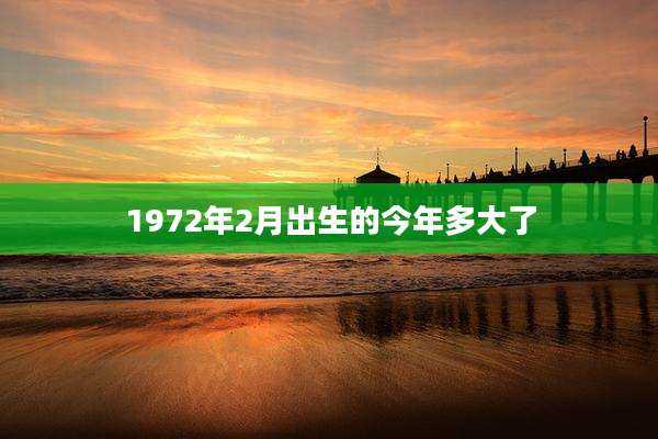 1972年2月出生的今年多大了