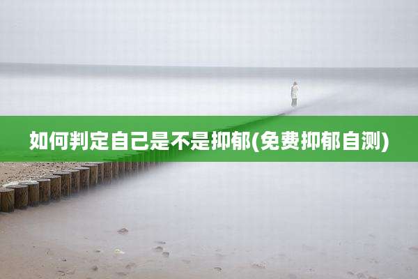 如何判定自己是不是抑郁(免费抑郁自测)