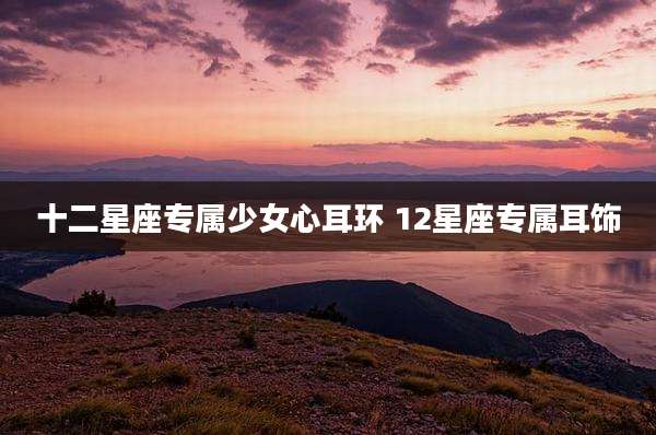 十二星座专属少女心耳环 12星座专属耳饰