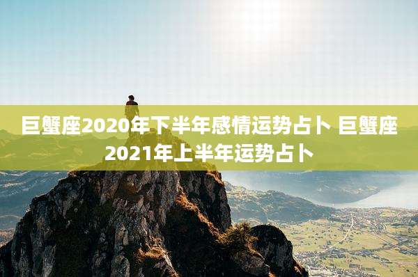 巨蟹座2020年下半年感情运势占卜 巨蟹座2021年上半年运势占卜
