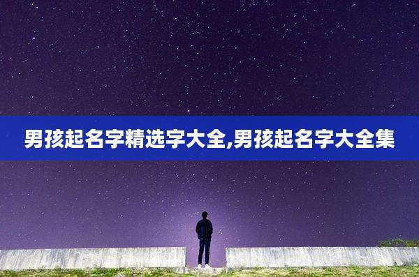 男孩起名字精选字大全,男孩起名字大全集