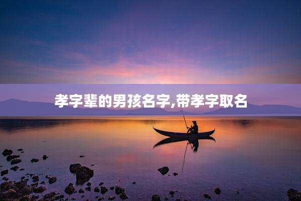 孝字辈的男孩名字,带孝字取名