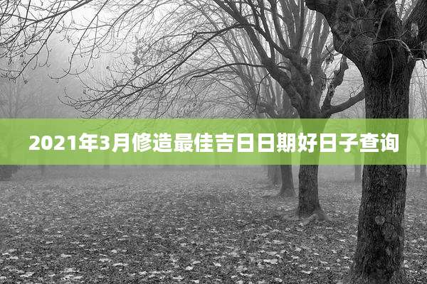 2021年3月修造最佳吉日日期好日子查询