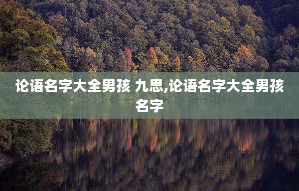 论语名字大全男孩 九思,论语名字大全男孩名字