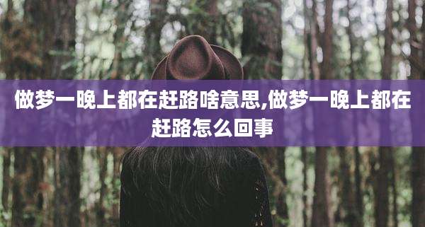做梦一晚上都在赶路啥意思,做梦一晚上都在赶路怎么回事