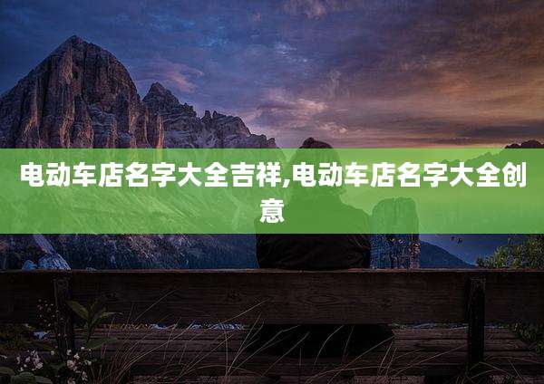 电动车店名字大全吉祥,电动车店名字大全创意