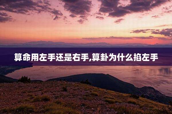 算命用左手还是右手,算卦为什么掐左手