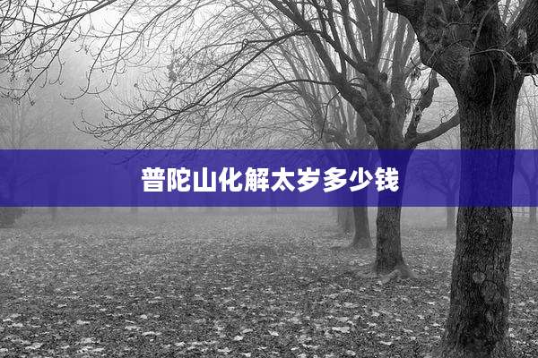 普陀山化解太岁多少钱