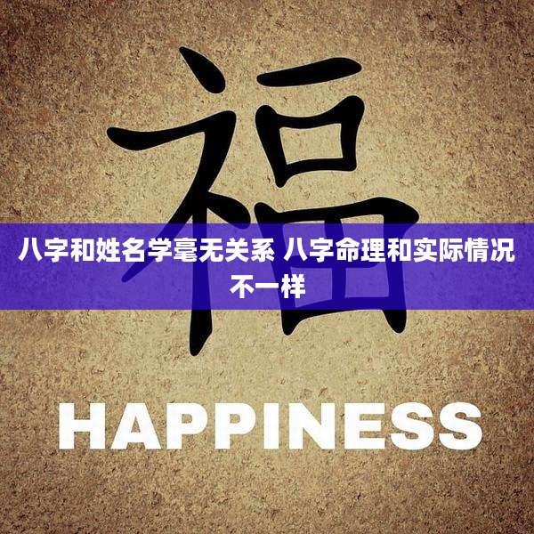 八字和姓名学毫无关系 八字命理和实际情况不一样