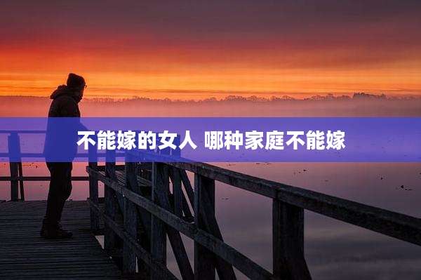 不能嫁的女人 哪种家庭不能嫁