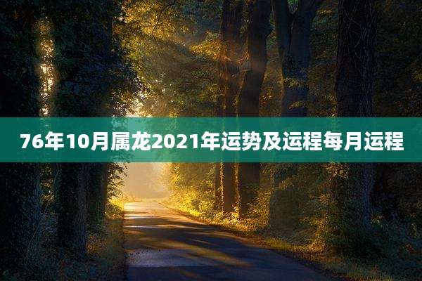 76年10月属龙2021年运势及运程每月运程