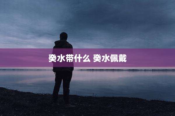 癸水带什么 癸水佩戴